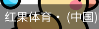 红果体育· (中国)唯一官方网站